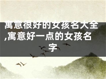 寓意很好的女孩名大全,寓意好一点的女孩名字