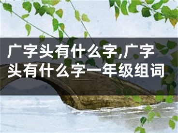 广字头有什么字,广字头有什么字一年级组词