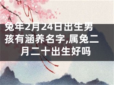 兔年2月24日出生男孩有涵养名字,属兔二月二十出生好吗