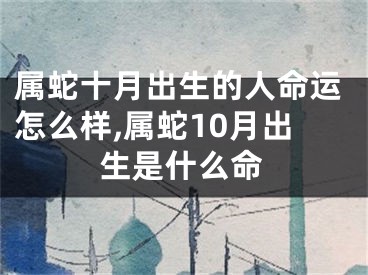 属蛇十月出生的人命运怎么样,属蛇10月出生是什么命