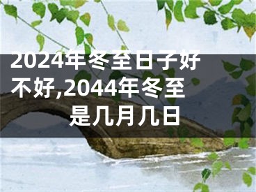 2024年冬至日子好不好,2044年冬至是几月几日