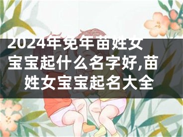 2024年免年苗姓女宝宝起什么名字好,苗姓女宝宝起名大全