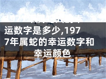 1977年属蛇人的幸运数字是多少,1977年属蛇的幸运数字和幸运颜色