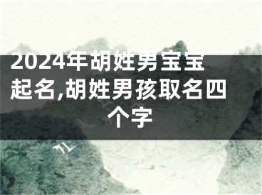 2024年胡姓男宝宝起名,胡姓男孩取名四个字