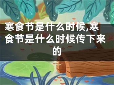 寒食节是什么时候,寒食节是什么时候传下来的