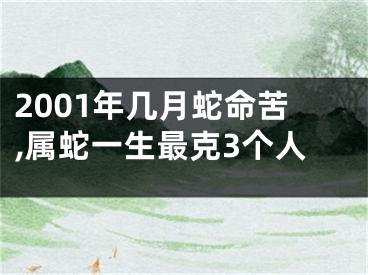 2001年几月蛇命苦,属蛇一生最克3个人