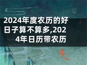 2024年度农历的好日子算不算多,2024年日历带农历