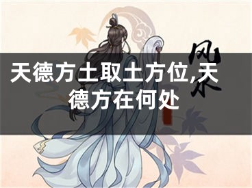 天德方土取土方位,天德方在何处