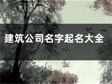 建筑公司名字起名大全