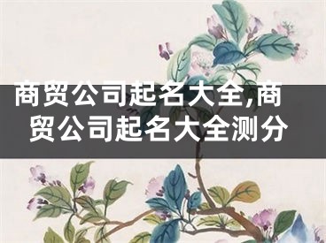 商贸公司起名大全,商贸公司起名大全测分