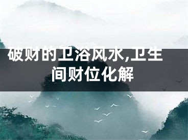 破财的卫浴风水,卫生间财位化解