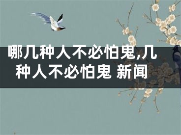 哪几种人不必怕鬼,几种人不必怕鬼 新闻