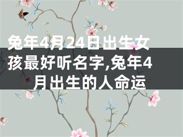 兔年4月24日出生女孩最好听名字,兔年4月出生的人命运