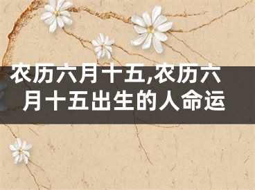 农历六月十五,农历六月十五出生的人命运