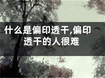 什么是偏印透干,偏印透干的人很难