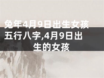 兔年4月9日出生女孩五行八字,4月9日出生的女孩