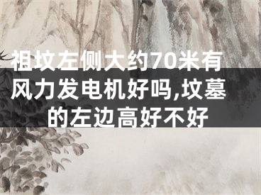 祖坟左侧大约70米有风力发电机好吗,坟墓的左边高好不好