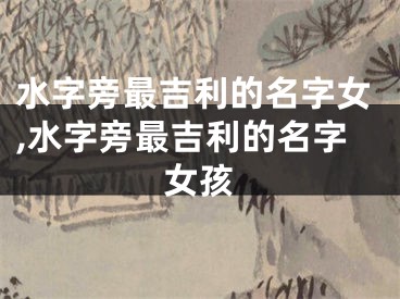 水字旁最吉利的名字女,水字旁最吉利的名字女孩