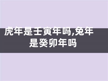 虎年是壬寅年吗,兔年是癸卯年吗