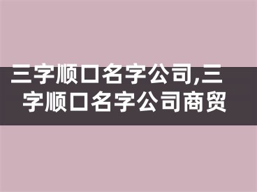 三字顺口名字公司,三字顺口名字公司商贸