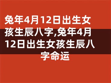 兔年4月12日出生女孩生辰八字,兔年4月12日出生女孩生辰八字命运