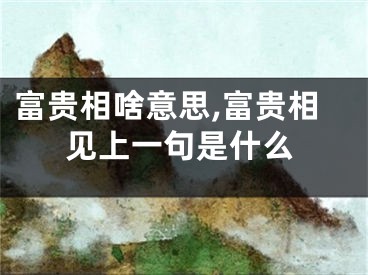 富贵相啥意思,富贵相见上一句是什么