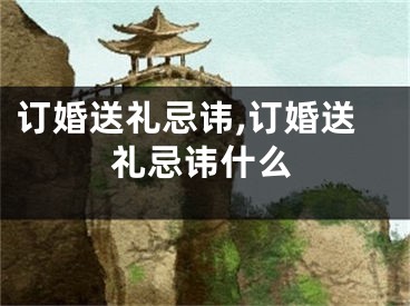 订婚送礼忌讳,订婚送礼忌讳什么