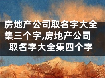 房地产公司取名字大全集三个字,房地产公司取名字大全集四个字