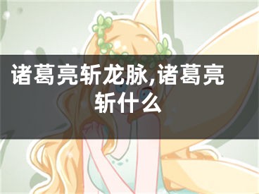 诸葛亮斩龙脉,诸葛亮斩什么