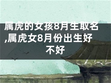 属虎的女孩8月生取名,属虎女8月份出生好不好