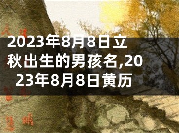 2023年8月8日立秋出生的男孩名,2023年8月8日黄历