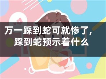 万一踩到蛇可就惨了,踩到蛇预示着什么