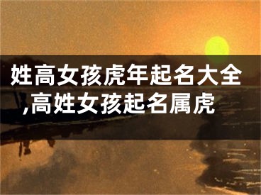 姓高女孩虎年起名大全,高姓女孩起名属虎