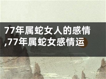 77年属蛇女人的感情,77年属蛇女感情运