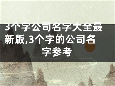 3个字公司名字大全最新版,3个字的公司名字参考