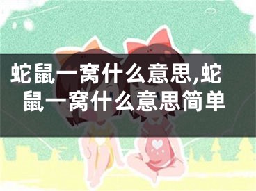 蛇鼠一窝什么意思,蛇鼠一窝什么意思简单