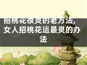招桃花很灵的老方法,女人招桃花运最灵的办法