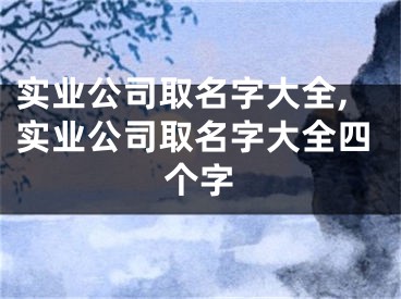 实业公司取名字大全,实业公司取名字大全四个字