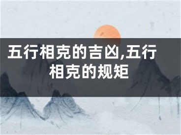 五行相克的吉凶,五行相克的规矩