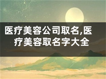 医疗美容公司取名,医疗美容取名字大全