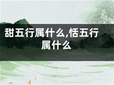 甜五行属什么,恬五行属什么