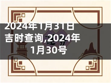 2024年1月31日吉时查询,2024年1月30号