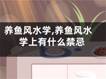 养鱼风水学,养鱼风水学上有什么禁忌