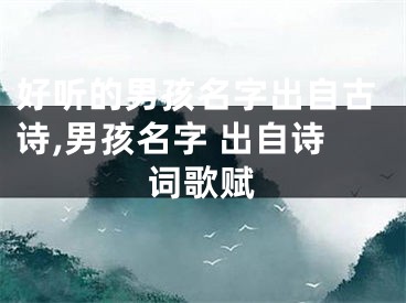好听的男孩名字出自古诗,男孩名字 出自诗词歌赋