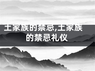 土家族的禁忌,土家族的禁忌礼仪