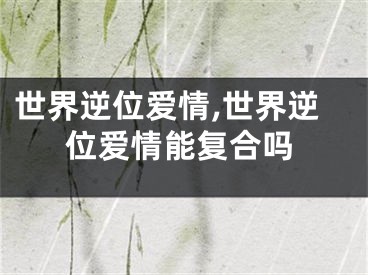 世界逆位爱情,世界逆位爱情能复合吗