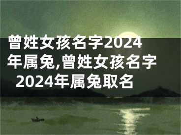 曾姓女孩名字2024年属兔,曾姓女孩名字2024年属兔取名
