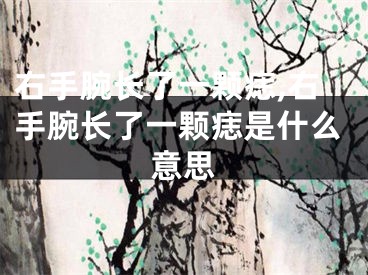 右手腕长了一颗痣,右手腕长了一颗痣是什么意思