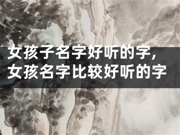 女孩子名字好听的字,女孩名字比较好听的字