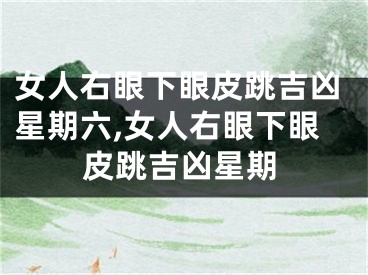女人右眼下眼皮跳吉凶星期六,女人右眼下眼皮跳吉凶星期